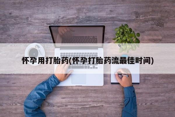 流产药网上怎么购买怀孕用打胎药(怀孕打胎药流最佳时间)