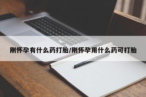流产药网上怎么购买刚怀孕有什么药打胎/刚怀孕用什么药可打胎