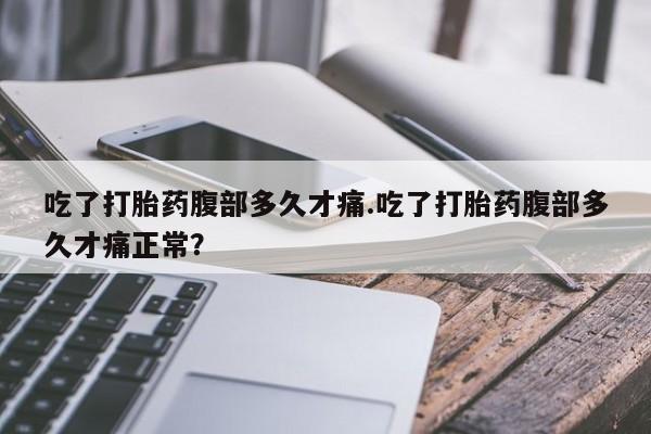 流产药网上怎么购买吃了打胎药腹部多久才痛.吃了打胎药腹部多久才痛正常？