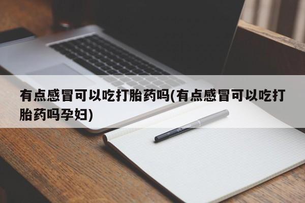 流产药网上怎么购买有点感冒可以吃打胎药吗(有点感冒可以吃打胎药吗孕妇)