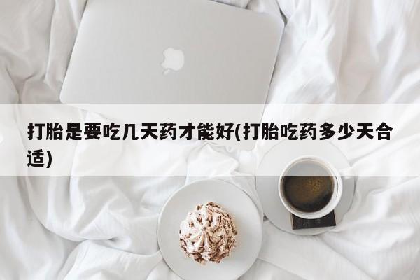 流产药网上怎么购买打胎是要吃几天药才能好(打胎吃药多少天合适)