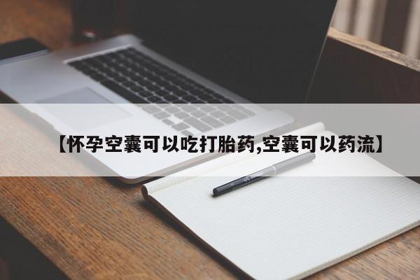 流产药网上怎么购买【怀孕空囊可以吃打胎药,空囊可以药流】