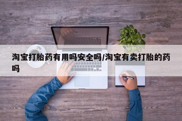 流产药网上怎么购买淘宝打胎药有用吗安全吗/淘宝有卖打胎的药吗