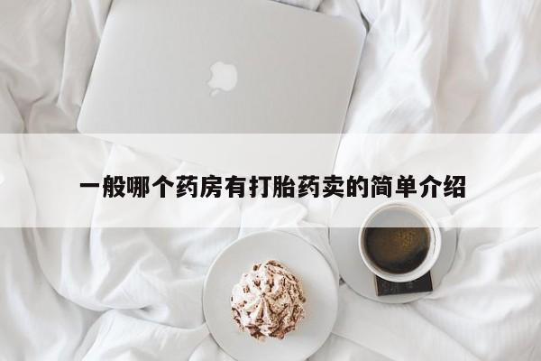流产药网上怎么购买一般哪个药房有打胎药卖的简单介绍