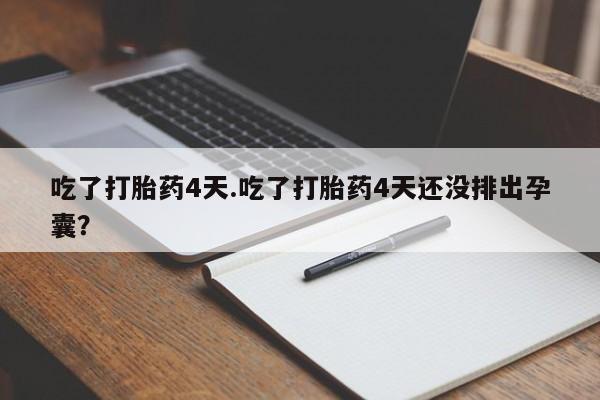 流产药网上怎么购买吃了打胎药4天.吃了打胎药4天还没排出孕囊？