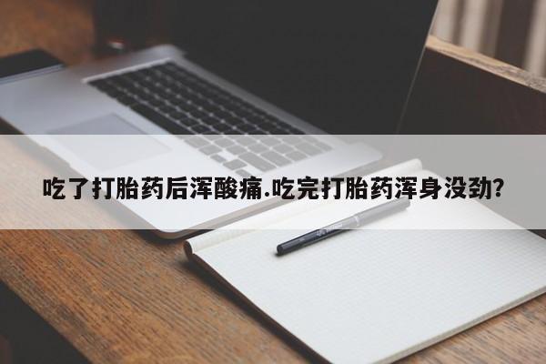 流产药网上怎么购买吃了打胎药后浑酸痛.吃完打胎药浑身没劲？