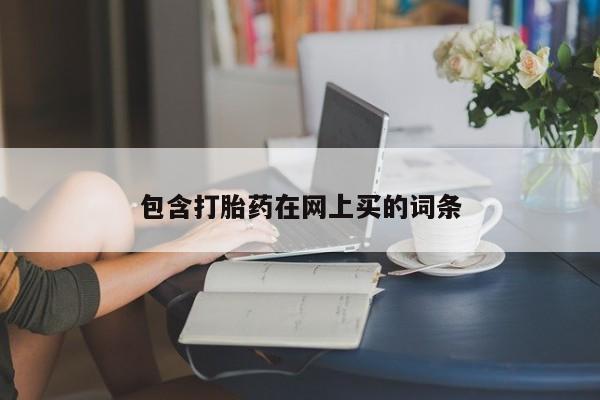 流产药网上怎么购买包含打胎药在网上买的词条