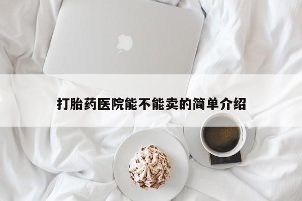 流产药网上怎么购买打胎药医院能不能卖的简单介绍