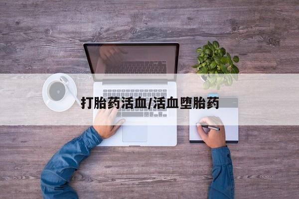 流产药网上怎么购买打胎药活血/活血堕胎药