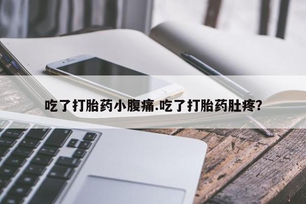 流产药网上怎么购买吃了打胎药小腹痛.吃了打胎药肚疼？