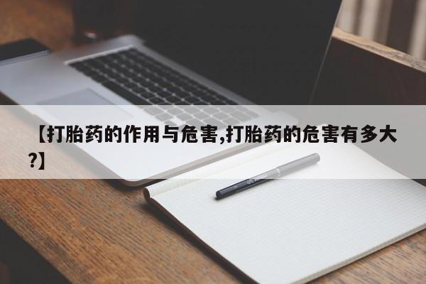 流产药网上怎么购买【打胎药的作用与危害,打胎药的危害有多大?】