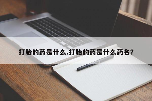 流产药网上怎么购买打胎的药是什么.打胎的药是什么药名？
