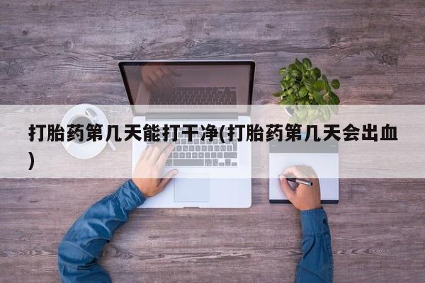 流产药网上怎么购买打胎药第几天能打干净(打胎药第几天会出血)