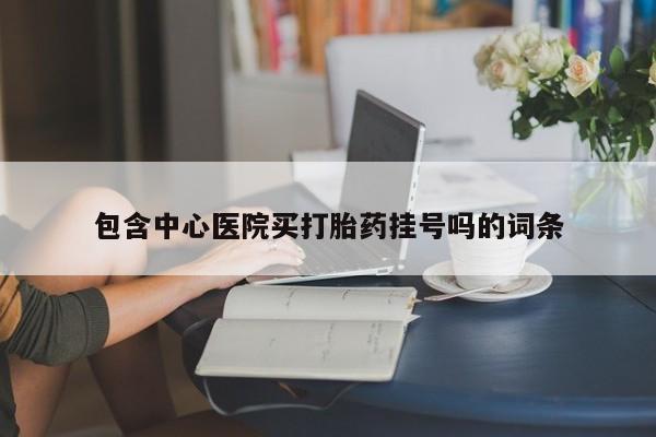 流产药网上怎么购买包含中心医院买打胎药挂号吗的词条