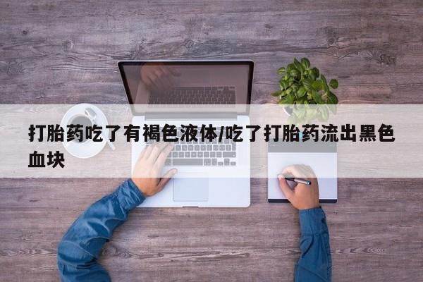 流产药网上怎么购买打胎药吃了有褐色液体/吃了打胎药流出黑色血块