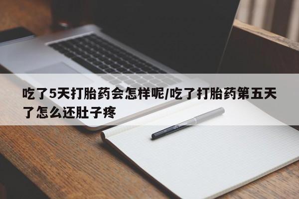 流产药网上怎么购买吃了5天打胎药会怎样呢/吃了打胎药第五天了怎么还肚子疼