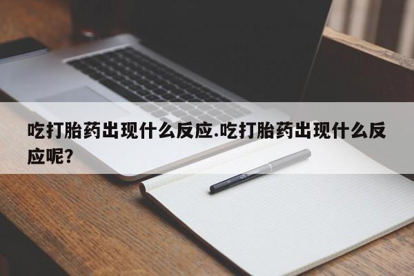 流产药网上怎么购买吃打胎药出现什么反应.吃打胎药出现什么反应呢？