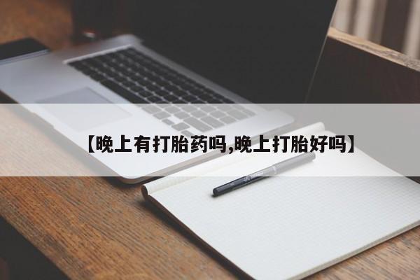流产药网上怎么购买【晚上有打胎药吗,晚上打胎好吗】