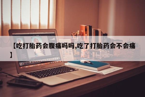 流产药网上怎么购买【吃打胎药会腹痛吗吗,吃了打胎药会不会痛】