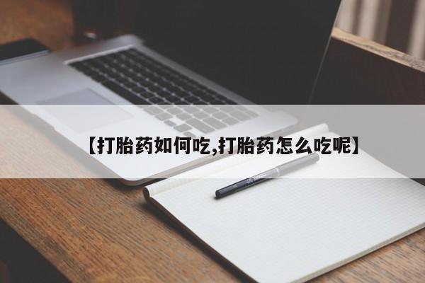 流产药网上怎么购买【打胎药如何吃,打胎药怎么吃呢】