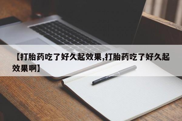 流产药网上怎么购买【打胎药吃了好久起效果,打胎药吃了好久起效果啊】