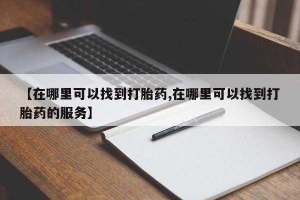 流产药网上怎么购买【在哪里可以找到打胎药,在哪里可以找到打胎药的服务】