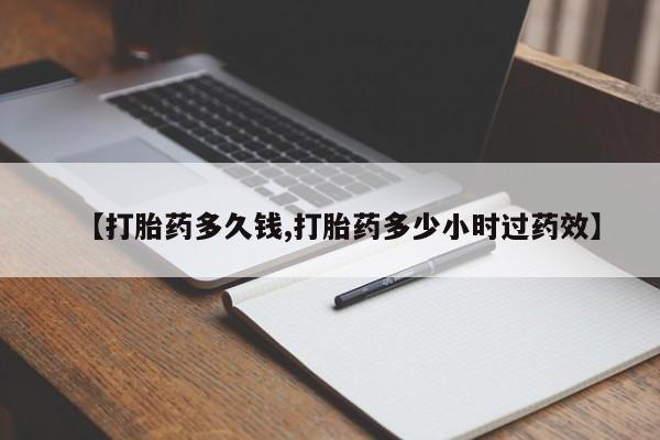 流产药网上怎么购买【打胎药多久钱,打胎药多少小时过药效】