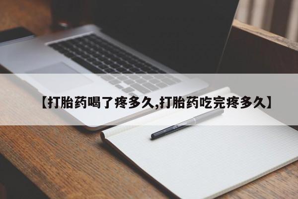 流产药网上怎么购买【打胎药喝了疼多久,打胎药吃完疼多久】